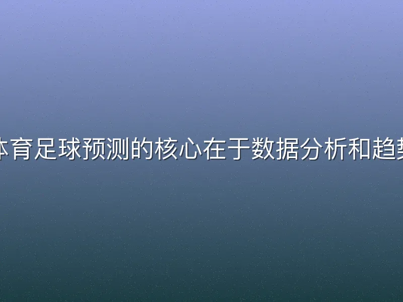 熊猫体育足球预测的核心在于数据分析和趋势把握